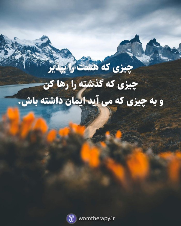 چیزی که هست را بپذیر چیزی که گذشته را رها کن و به چیزی که می آید ایمان داشته باش.