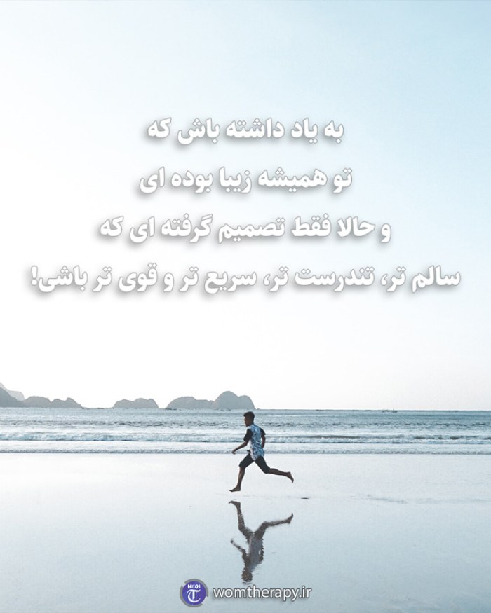 به یاد داشته باش که تو همیشه زیبا بوده ای  و حالا فقط تصمیم گرفته ای که سالم تر، تندرست تر، سریع تر و قوی تر باشی!