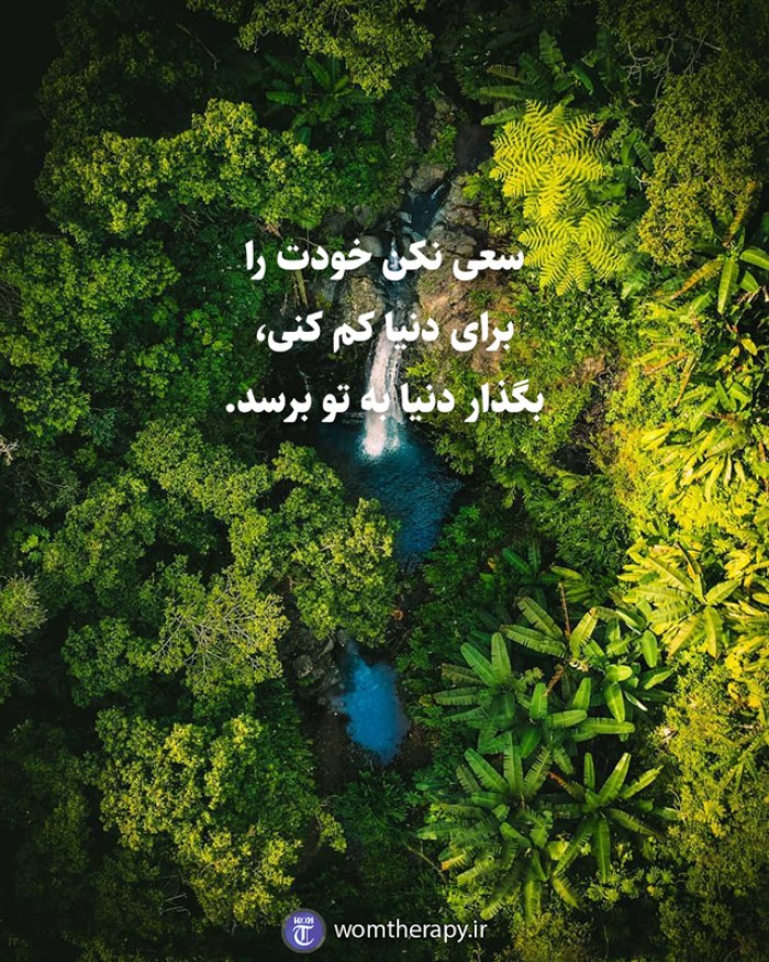 سعی نکن خودت را برای دنیا کم کنی، بگذار دنیا به تو برسد.