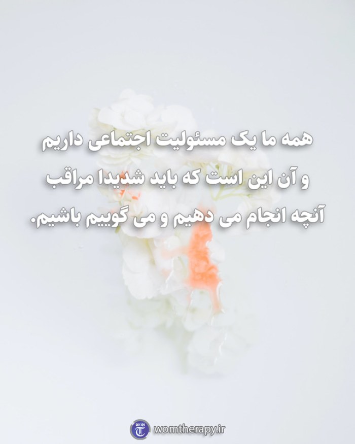 همه ما یک مسئولیت اجتماعی داریم و آن این است که باید شدیدا مراقب آنچه انجام می دهیم و می گوییم باشیم.