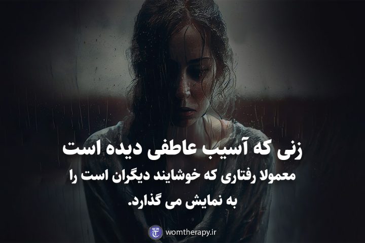 زنی که آسیب عاطفی دیده است معمولا رفتاری که خوشایند دیگران است را به نمایش می گذارد.