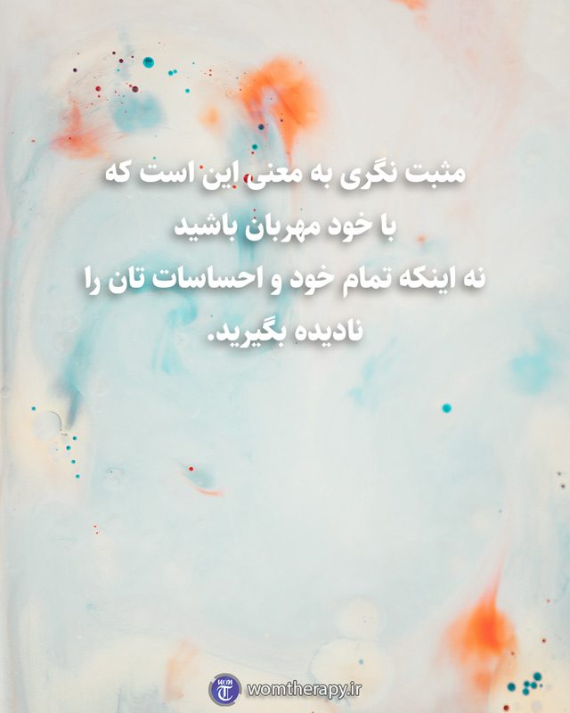 مثبت نگری به معنی این است که با خود مهربان باشید نه اینکه تمام خود و احساسات تان را نادیده بگیرید.
