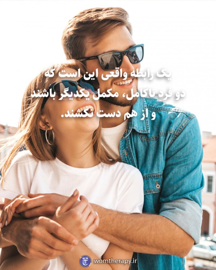 یک رابطه واقعی این است که دو فرد ناکامل، مکمل یکدیگر باشند و از هم دست نکشند.