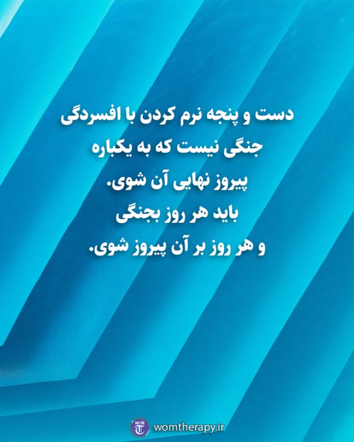 دست و پنجه نرم کردن با افسردگی جنگی نیست که به یکباره پیروز نهایی آن شوی. باید هر روز بجنگی و هر روز بر آن پیروز شوی.