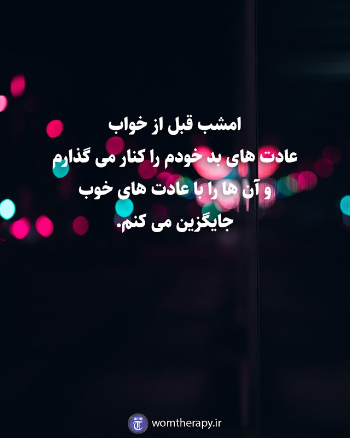 امشب قبل از خواب عادت های بد خودم را کنار می گذارم و آن ها را با عادت های خوب جایگزین می کنم.