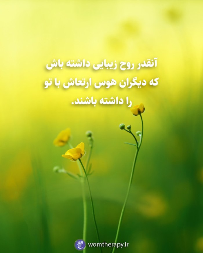 آنقدر روح زیبایی داشته باش که دیگران هوس ارتعاش با تو را داشته باشند.