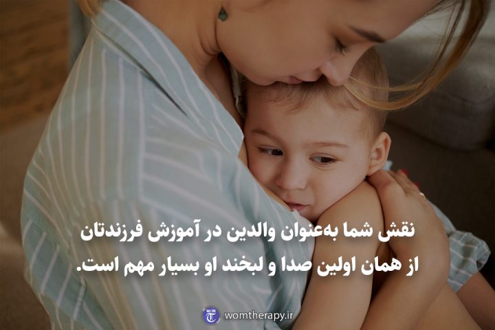 نقش شما بهعنوان والدین در آموزش فرزندتان از همان اولین صدا و لبخند او بسیار مهم است.