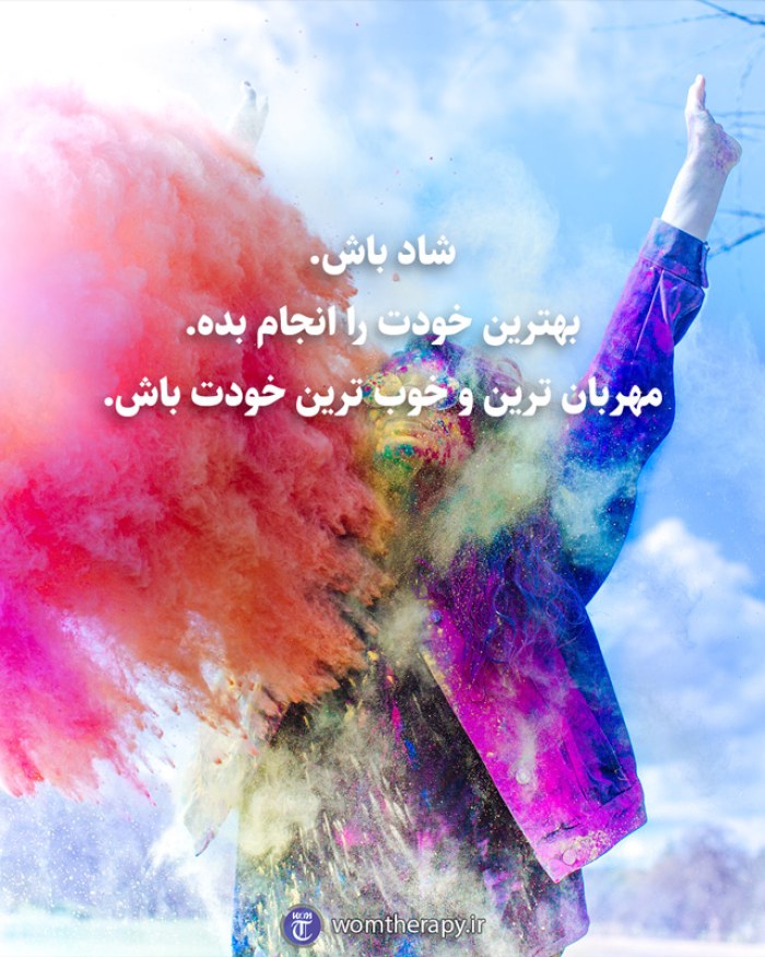 شاد باش. بهترین خودت را انجام بده. مهربان ترین و خوب ترین خودت باش.
