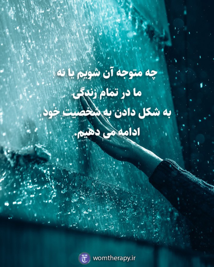 چه متوجه آن شویم یا نه ما در تمام زندگی به شکل دادن به شخصیت خود ادامه می دهیم.