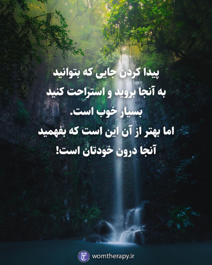 پیدا کردن جایی که بتوانید  به آنجا بروید و استراحت کنید  بسیار خوب است.  اما بهتر از آن این است که بفهمید  آنجا درون خودتان است!