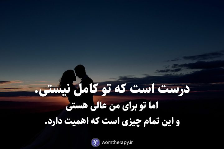 درست است که تو کامل نیستی. اما تو برای من عالی هستی و این تمام چیزی است که اهمیت دارد.