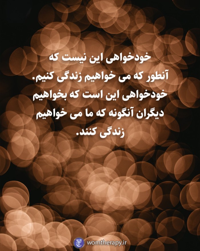 خودخواهی این نیست که آنطور که می خواهیم زندگی کنیم. خودخواهی این است که بخواهیم دیگران آنگونه که ما می خواهیم زندگی کنند.