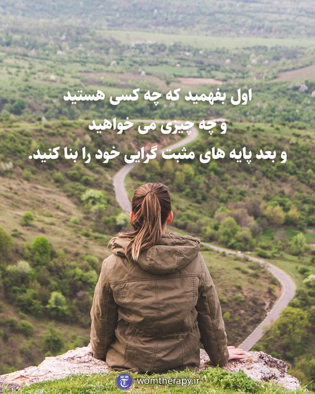 اول بفهمید که چه کسی هستید و چه چیزی می خواهید و بعد پایه های مثبت گرایی خود را بنا کنید.