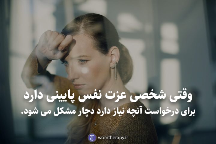 وقتی شخصی عزت نفس پایینی دارد برای درخواست آنچه نیاز دارد دچار مشکل می شود.
