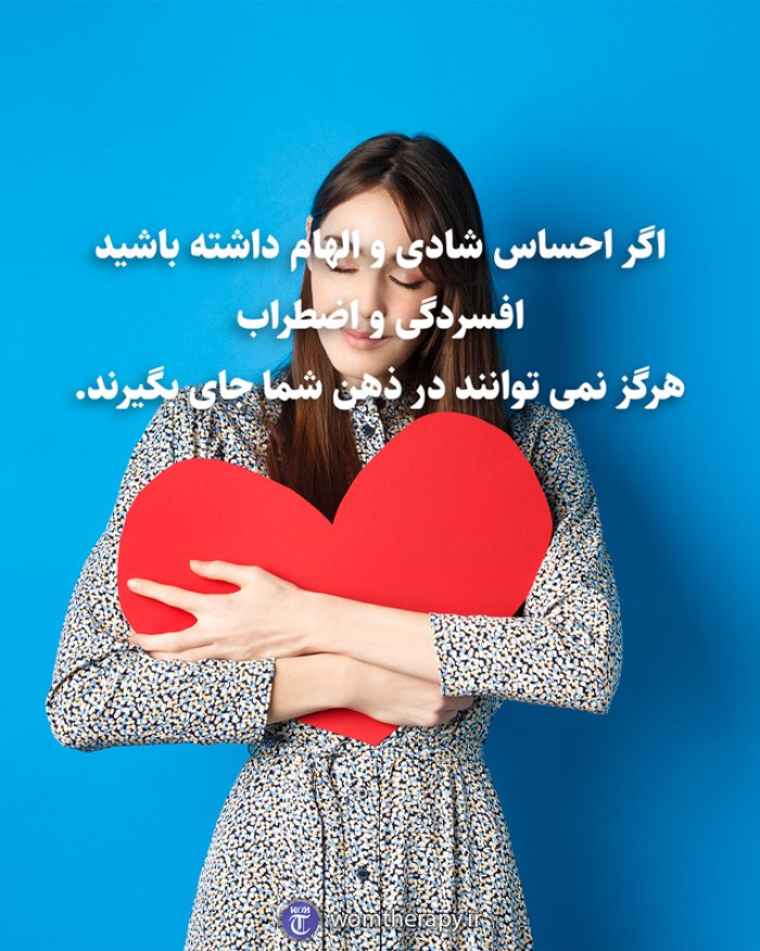 اگر احساس شادی و الهام داشته باشید افسردگی و اضطراب هرگز نمی توانند در ذهن شما جای بگیرند.