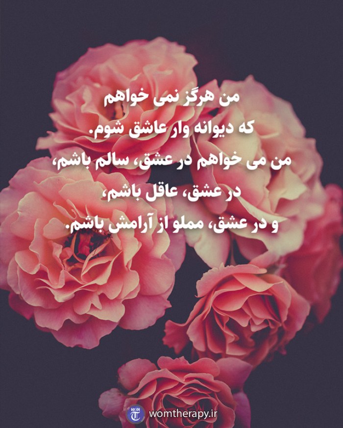 من هرگز نمی خواهم که دیوانه وار عاشق شوم. من می خواهم در عشق، سالم باشم، در عشق، عاقل باشم، و در عشق، مملو از آرامش باشم.