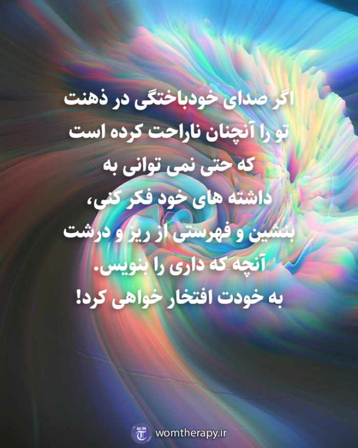 اگر صدای خودباختگی در ذهنت تو را آنچنان ناراحت کرده است که حتی نمی توانی به داشته های خود فکر کنی، بنشین و فهرستی از ریز و درشت آنچه که داری را بنویس. به خودت افتخار خواهی کرد!