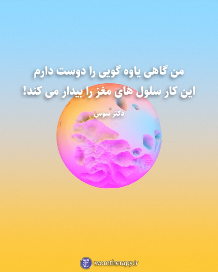 من گاهی یاوه گویی را دوست دارم این کار سلول های مغز را بیدار می کند! دکتر سوس