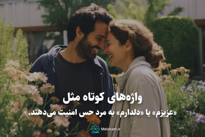 واژههای کوتاه مثل «عزیزم» یا «دلدارم» به مرد حس امنیت میدهند.