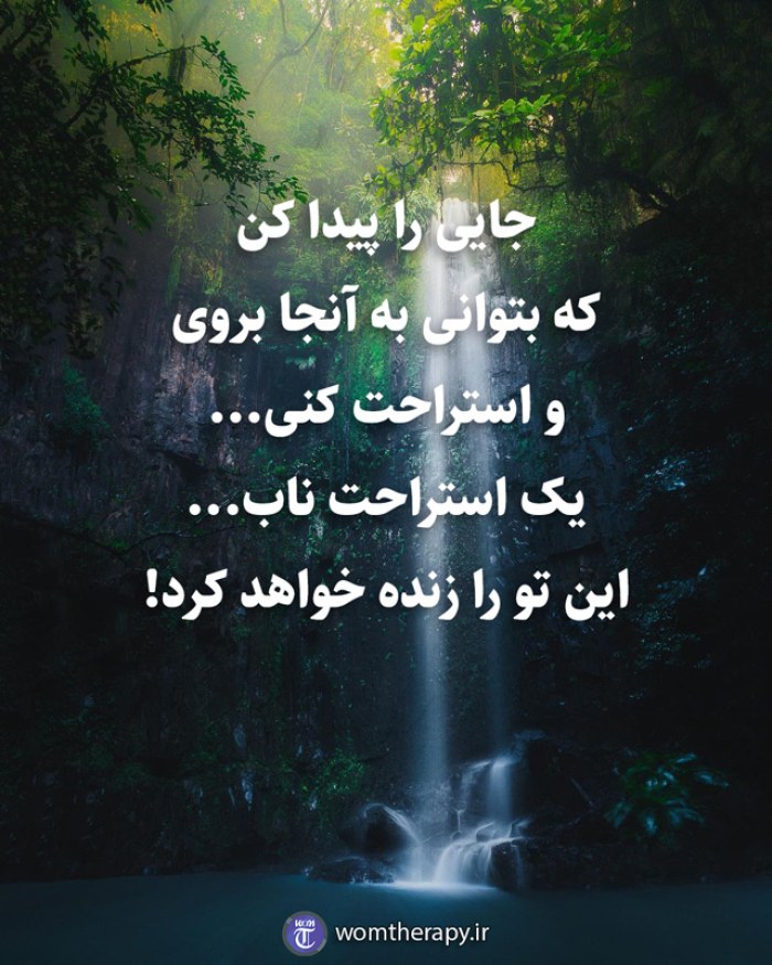 جایی را پیدا کن که بتوانی به آنجا بروی و استراحت کنی... یک استراحت ناب... این تو را زنده خواهد کرد!