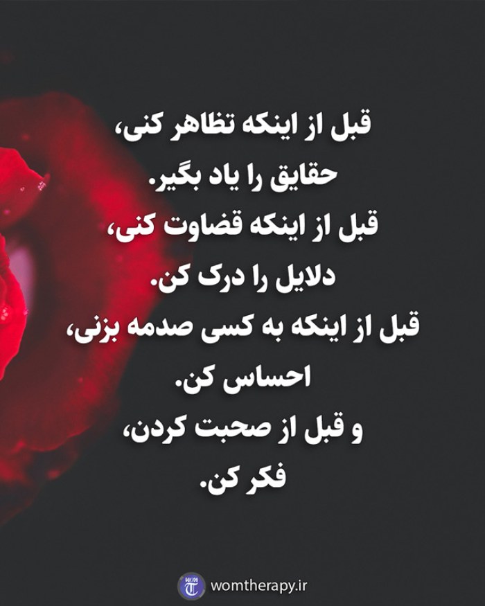 قبل از اینکه تظاهر کنی، حقایق را یاد بگیر. قبل از قضاوت، دلایل را درک کن. قبل از اینکه به کسی صدمه بزنی، احساس کن و قبل از صحبت کردن، فکر کن.