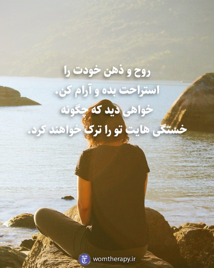 روح و ذهن خودت را استراحت بده و آرام کن. خواهی دید که چگونه خستگی هایت تو را ترک خواهند کرد.