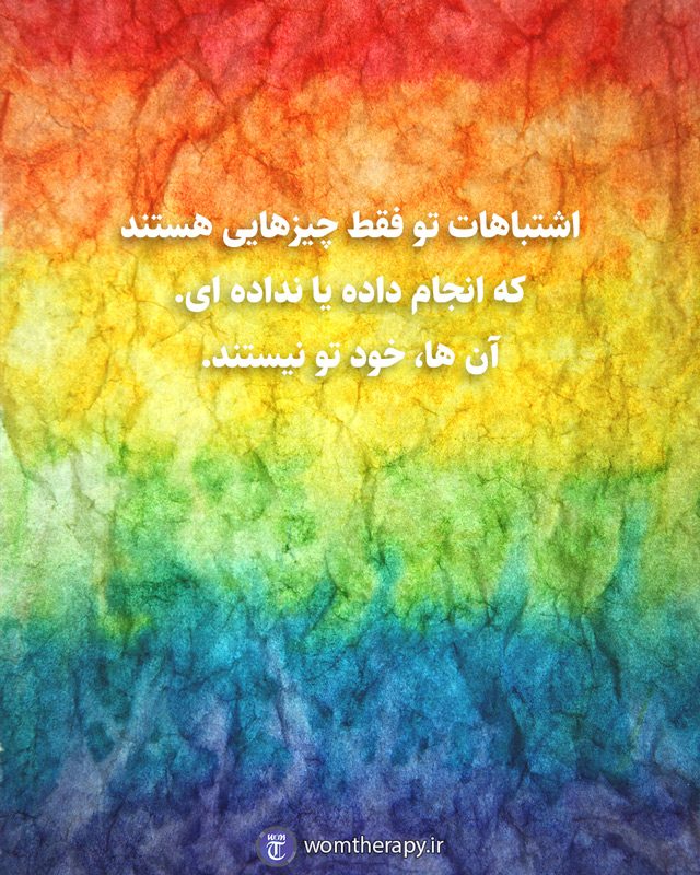 اشتباهات تو فقط چیزهایی هستند که انجام داده یا نداده ای. آن ها، خود تو نیستند.