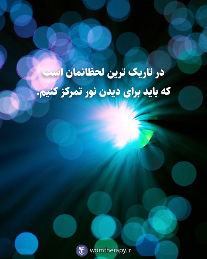 در تاریک ترین لحظاتمان است که باید برای دیدن نور تمرکز کنیم.