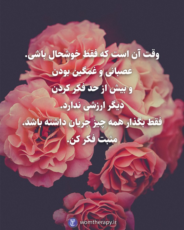 وقت آن است که فقط خوشحال باشی. عصبانی و غمگین بودن و بیش از حد فکر کردن دیگر ارزشی ندارد. فقط بگذار همه چیز جریان داشته باشد. مثبت فکر کن.