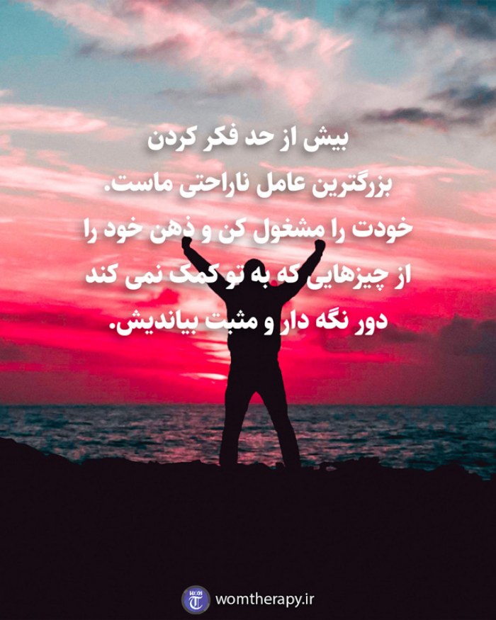 بیش از حد فکر کردن بزرگترین عامل ناراحتی ماست. خودت را مشغول کن و ذهن خود را از چیزهایی که به تو کمک نمی کند دور نگه دار و مثبت بیاندیش.