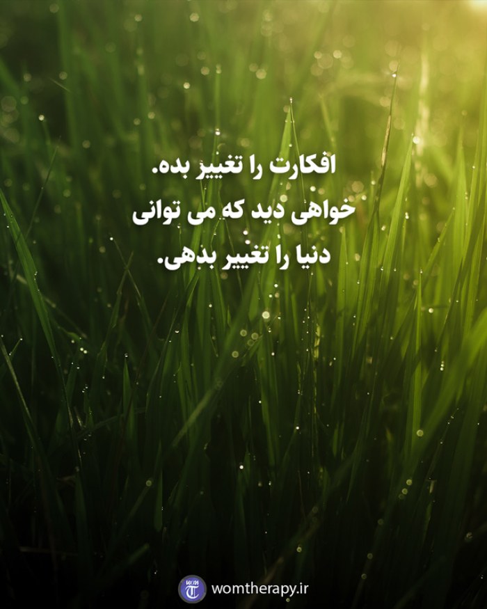 افکارت را تغییر بده. خواهی دید که می توانی دنیا را تغییر بدهی.