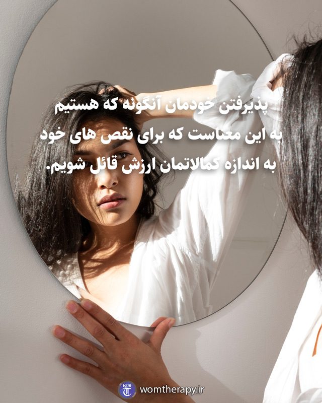 پذیرفتن خودمان آنگونه که هستیم به این معناست که برای نقص های خود به اندازه کمالاتمان ارزش قائل شویم.