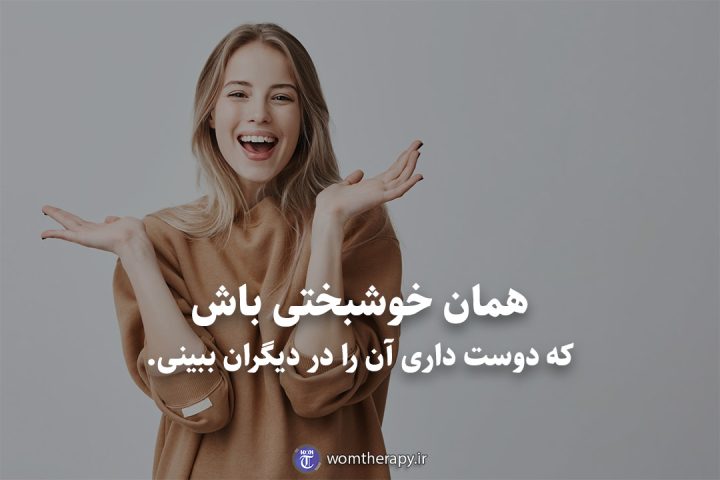 همان خوشبختی باش که دوست داری آن را در دیگران ببینی.