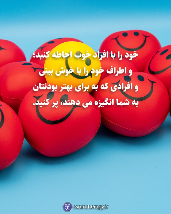 خود را با افراد خوب احاطه کنید؛ و اطراف خود را با خوش بینی و افرادی که به برای بهتر بودنتان به شما انگیزه می دهند، پر کنید.