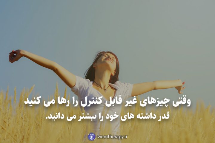 وقتی چیزهای غیر قابل کنترل را رها می کنید قدر داشته های خود را بیشتر می دانید.