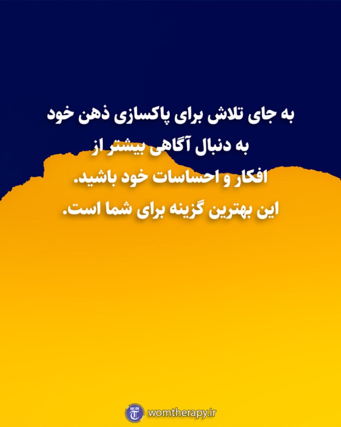 به جای تلاش برای پاکسازی ذهن خود به دنبال آگاهی بیشتر از افکار و احساسات خود باشید. این بهترین گزینه برای شما است.