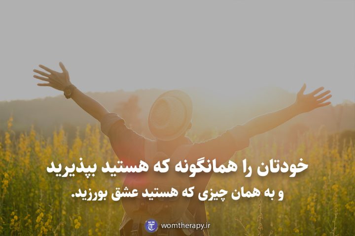 خودتان را همانگونه که هستید بپذیرید و به همان چیزی که هستید عشق بورزید.