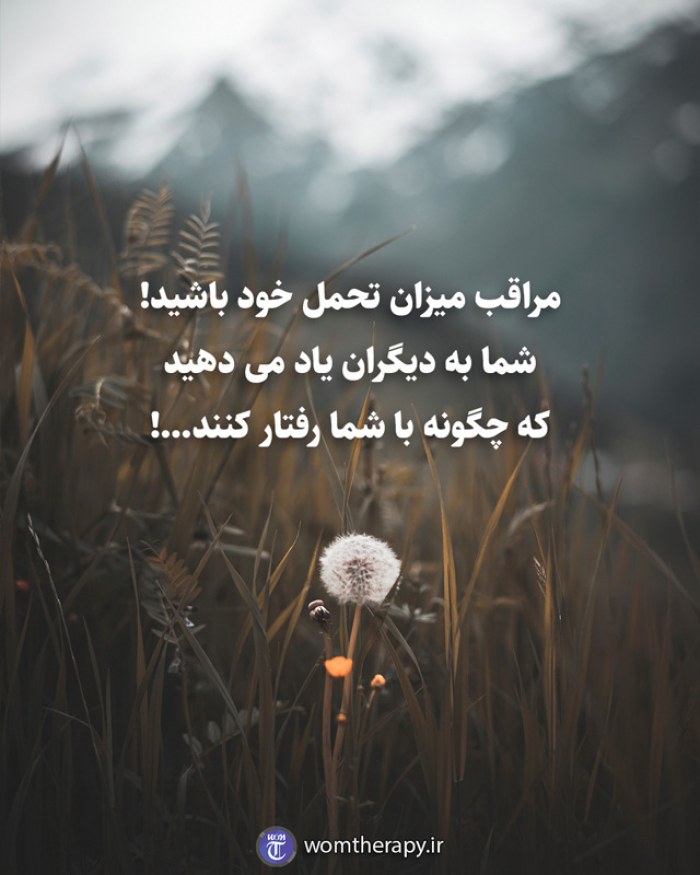 مراقب میزان تحمل خود باشید! شما به دیگران یاد می دهید که چگونه با شما رفتار کنند...!