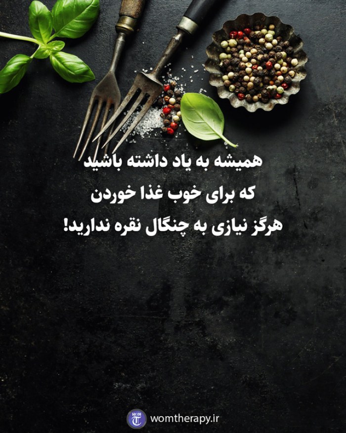 همیشه به یاد داشته باشید  که برای خوب غذا خوردن  هرگز نیازی به چنگال نقره ندارید!