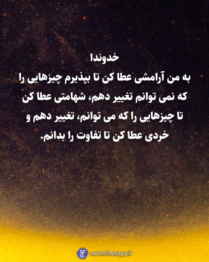 خداوندا به من آرامشی عطا کن تا بپذیرم چیزهایی را که نمی توانم تغییر دهم، شهامتی عطا کن تا چیزهایی را که می توانم، تغییر دهم و خردی عطا کن تا تفاوت را بدانم.