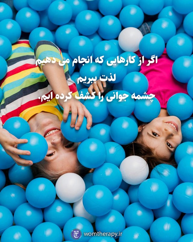 اگر از کارهایی که انجام می دهیم لذت ببریم چشمه جوانی را کشف کرده ایم.