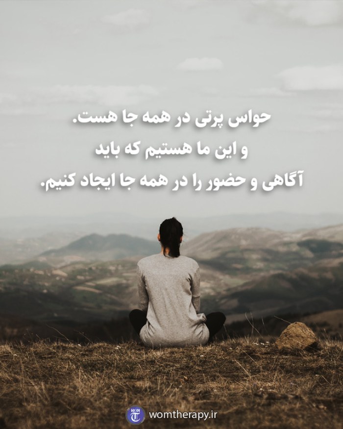 حواس پرتی در همه جا هست. و این ما هستیم که باید آگاهی و حضور را در همه جا ایجاد کنیم.