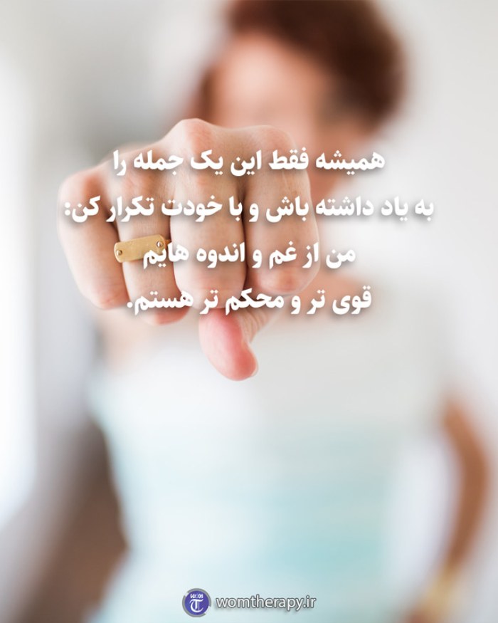 همیشه فقط این یک جمله را به یاد داشته باش و با خودت تکرار کن: من از غم و اندوه هایم قوی تر و محکم تر هستم.