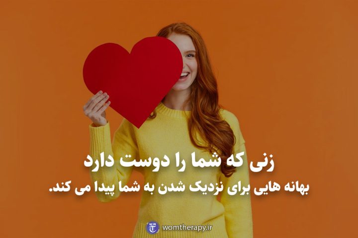 زنی که شما را دوست دارد بهانه هایی برای نزدیک شدن به شما پیدا می کند.