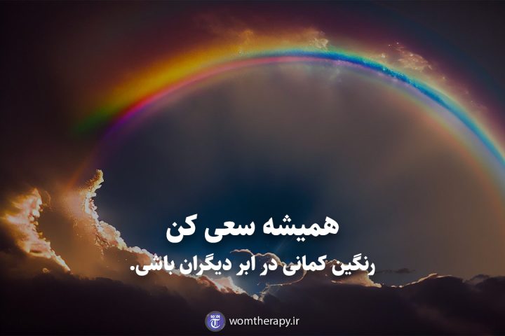 همیشه سعی کن رنگین کمانی در ابر دیگران باشی.