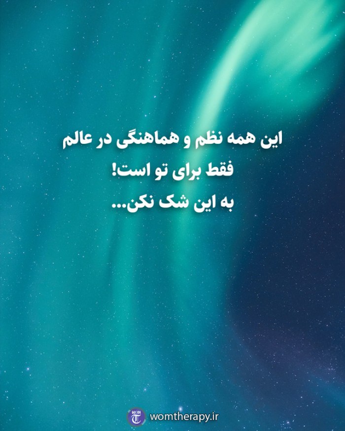 این همه نظم و هماهنگی در عالم فقط برای تو است! به این شک نکن...