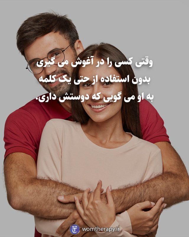 وقتی کسی را در آغوش می گیری، بدون استفاده از حتی یک کلمه به او می گویی که دوستش داری.