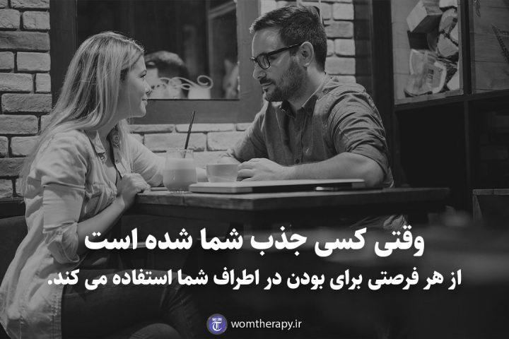 وقتی کسی جذب شما شده است از هر فرصتی برای بودن در اطراف شما استفاده می کند.