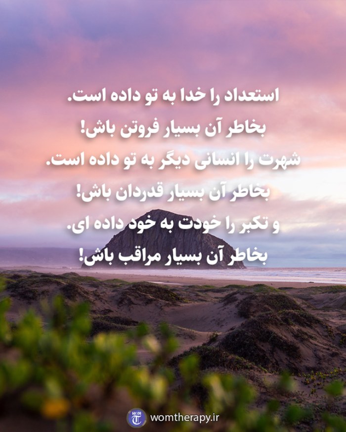 استعداد را خدا به تو داده است. بخاطر آن بسیار فروتن باش! شهرت را انسانی دیگر به تو داده است. بخاطر آن بسیار قدردان باش! و تکبر را خودت به خود داده ای. بخاطر آن بسیار مراقب باش!