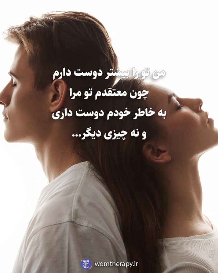 من تو را بیشتر دوست دارم چون معتقدم تو مرا به خاطر خودم دوست داری و نه چیزی دیگر...